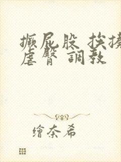 撅屁股 挨揍 虐臀 调教