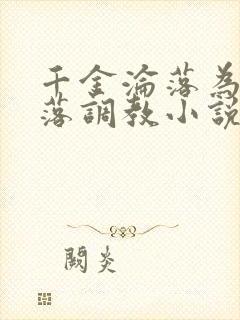 千金沦落为奴堕落调教小说