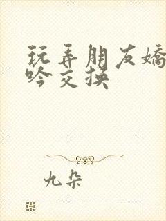 玩弄朋友娇妻呻吟交换