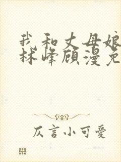我和丈母娘小说林峰顾漫免费阅读
