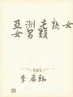 亚洲老熟女老熟女另类