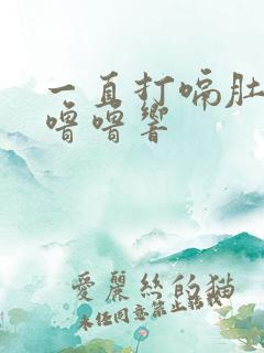 一直打嗝肚子咕噜噜响