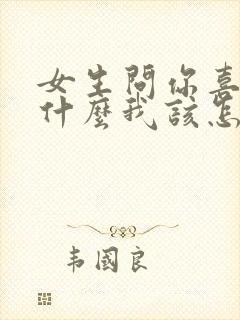 女生问你喜欢我什么我该怎么回答