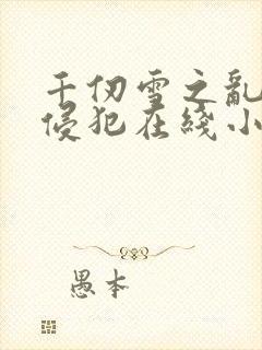 千仞雪之乱淫h侵犯在线小说