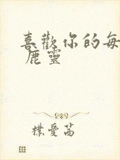 喜欢你的每一秒 鹿灵