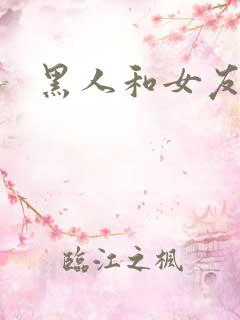 黑人和女友小说