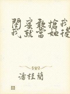 闺蜜敢抢我男友我就当她后妈小说