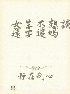 女生不想谈恋爱还要追吗