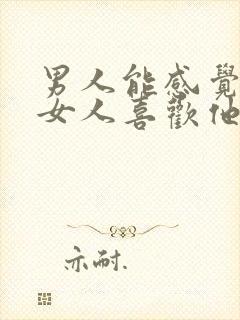 男人能感觉出来女人喜欢他吗