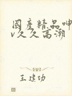 国产精品呻吟av久久高潮