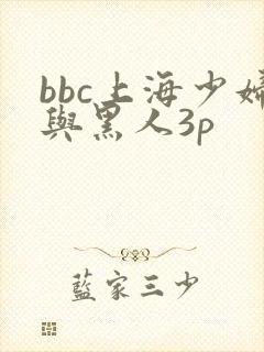 bbc上海少妇与黑人3p