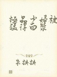 极品少妇被趴着猛得白浆