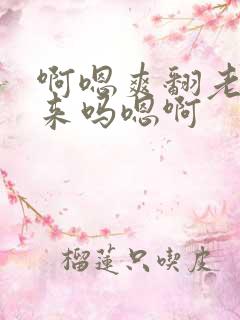 啊嗯爽翻老公嗯来吗嗯啊