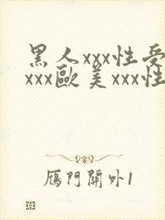黑人xxx性受xxx欧美xxx性爽xxx