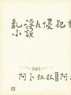 乱淫h侵犯柳神小说