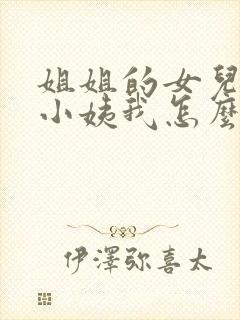 姐姐的女儿叫我小姨我怎么称呼她