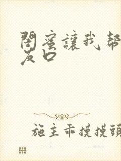 闺蜜让我帮她男友口