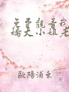 免费观看我的傲娇大小姐老婆