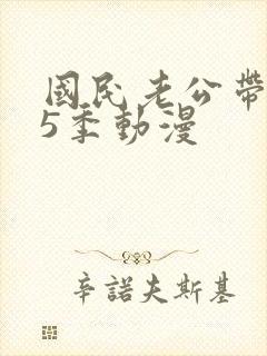 国民老公带回家5季动漫