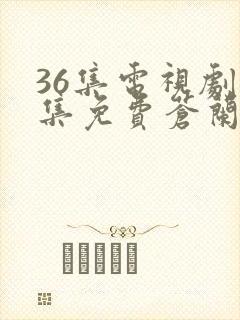 36集电视剧全集免费苍兰诀