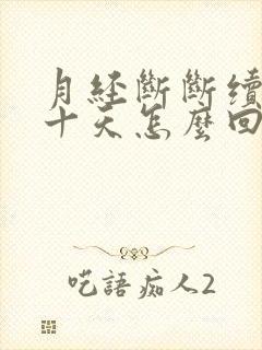 月经断断续续来十天怎么回事