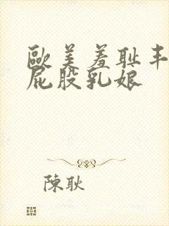 欧美羞耻丰满大屁股乳娘