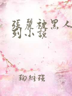 张丽被黑人h系列小说