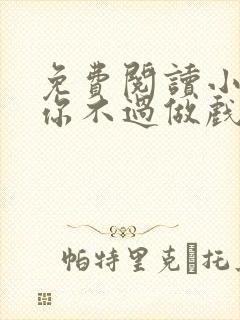 免费阅读小说爱你不过做戏一场在线阅读全文