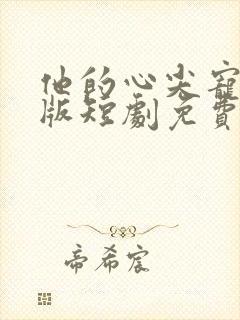 他的心尖宠完整版短剧免费观看