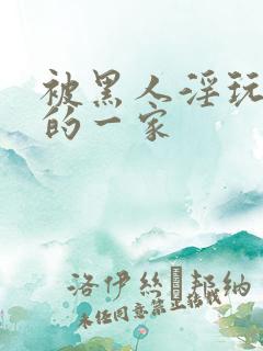 被黑人淫玩堕落的一家