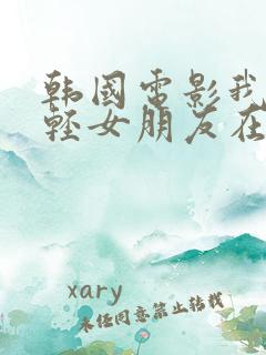 韩国电影我的年轻女朋友在线观看