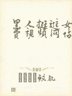 黑人挺进女人免费视频网站