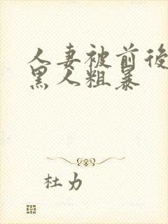 人妻被前后两根黑人粗暴