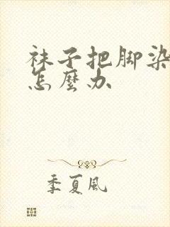 袜子把脚染黑了怎么办