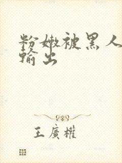 粉嫩被黑人疯狂输出