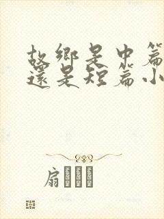 故乡是中篇小说还是短篇小说