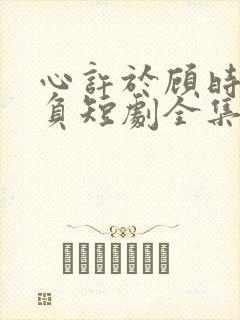 心许于顾时光不负短剧全集免费观看