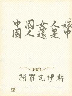 中国女人嫁给外国人还是中国国籍吗