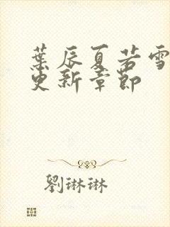 叶辰夏若雪刚刚更新章节