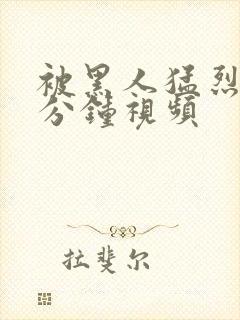 被黑人猛烈30分钟视频