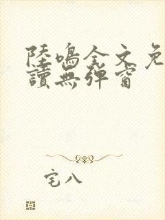 陆鸣全文免费阅读无弹窗