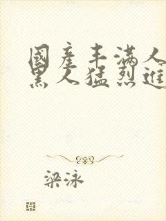 国产丰满人妻被黑人猛烈进入