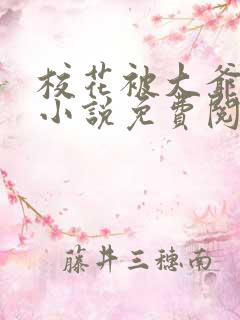 校花被大爷囚禁小说免费阅读