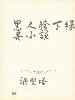 黑人胯下绿帽骚妻小说
