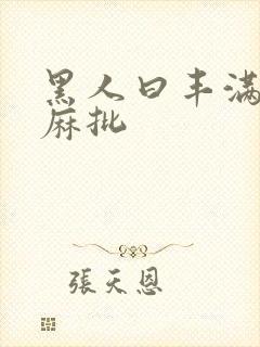 黑人曰丰满少妇麻批