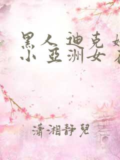 黑人 迪克 娇小 亚洲女 在线