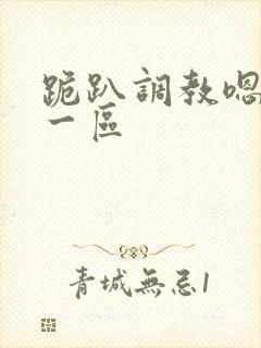 跪趴调教嗯啊h一区