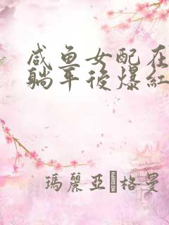 咸鱼女配在恋综躺平后爆红阿