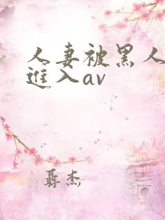 人妻被黑人猛烈进入av