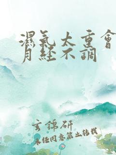 湿气太重会不会月经不调